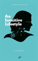 An Intuitive Lifestyle: Channelled Wisdom for Today 0994569696 Book Cover