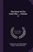 The Story Of The Great War: With Complete Historical Record Of Events To Date; Volume 6 1347671676 Book Cover