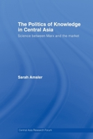 The Politics of Knowledge in Central Asia: Science Between Marx and the Market 041551262X Book Cover