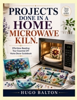 PROJECTS DONE IN A HOME MICROWAVE KILN.: Effortless Beading: Your Essential DIY Home Decor Guidebook B0H669FSKD Book Cover