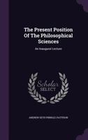 The Present Position of the Philosophical Sciences; an Inaugural Lecture 1347095713 Book Cover