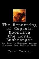 The Reporting of Captain Moonlite the Loyal Bushranger: His Story in Newspaper Articles 1869 - 1880 1540478785 Book Cover
