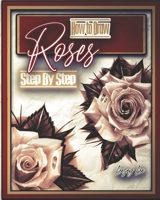 How to Draw Roses Step by Step B09JJ9DKZN Book Cover