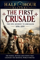 The First Crusade: The Epic Journey To Jerusalem 1096 - 1099 (Half Hour History) B0H9DK5CWS Book Cover