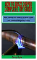 How to Braze Copper Complete DIY Guide: Basic step by step guide to brazing copper and understanding every basics B09SNTSGXZ Book Cover