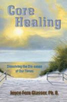 Core Healing: Dissolving the Dis - eases of Our Times 0615165974 Book Cover