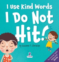 I Use Kind Words. I Do Not Hit!: An Affirmation-Themed Toddler Book About Not Hitting (Ages 2-4) 1960320432 Book Cover
