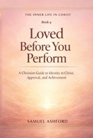 Loved Before You Perform: A Christian Guide to Identity in Christ, Approval, and Achievement (The Inner Life in Christ) B0GTKFMWRB Book Cover