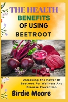 THE HEALTH BENEFITS OF USING BEETROOT: Unlocking The Power Of Beetroot For Wellness And Disease Prevention B0FBL2R668 Book Cover