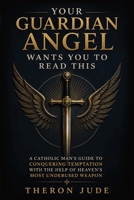 Your Guardian Angel Wants You to Read This: A Catholic Man's Guide to Conquering Temptation with the Help of Heaven's Most Underused Weapon B0GZHFMS7D Book Cover