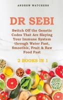 Dr. Sebi: 2 BOOKS IN 1: Switch Off the Genetic Codes That Are Slaying Your Immune System through Water Fast, Smoothie, Fruit & Raw Food Fast 1802352783 Book Cover