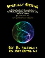 Spiritually Speaking: A Metaphysical Interpretation of Spiritual, Religious, and Modern Day Secular Terms -- For Those Who Are More Spiritual Than Religious 1893095096 Book Cover