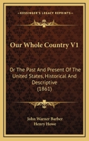 Our Whole Country V1: Or the Past and Present of the United States, Historical and Descriptive 1160710929 Book Cover