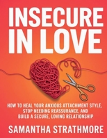Insecure in Love: How to Heal Your Anxious Attachment Style, Stop Needing Reassurance, and Build a Secure, Loving Relationship 9378712037 Book Cover