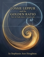 Lossie Leppur and the Golden Ratio: Two AI Walk Into a Virtual Café … (Lossie Leppur Chronicles) B0HHMYX7NX Book Cover