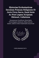 Historiae Ecclesiasticae Seculum Primum Religionis Et Juris Circa Sacra, Quod Ante Ac Post Legem Scriptam Obtinuit, Collatione: Romanorum Pontificum Serie Notis Chronologicis Distincta, Rebus Illorum  1378386817 Book Cover