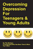 Overcoming Depression for Teenagers and Young Adults: By Tilly McIntyre - A Young Adult Who Has Been There and Worn the T-Shirt 1508644357 Book Cover