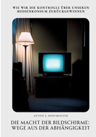 Die Macht der Bildschirme: Wege aus der Abhängigkeit: Wie wir die Kontrolle über unseren Medienkonsum zurückgewinnen (German Edition) 3384447123 Book Cover