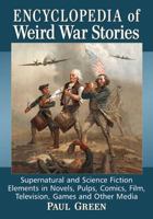 Encyclopedia of Weird War Stories: Supernatural and Science Fiction Elements in Novels, Pulps, Comics, Film, Television, Games and Other Media 1476666725 Book Cover