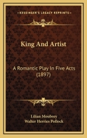 King And Artist: A Romantic Play In Five Acts 1241059527 Book Cover