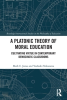 A Platonic Theory of Moral Education: Cultivating Virtue in Contemporary Democratic Classrooms 0367556529 Book Cover