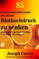 85 Essens-Und Saftrezepte Um Deinen Bluthochdruck Zu Senken: L�se Deine Hypertonie-Probleme in 12 Tagen Oder Weniger! 1983980250 Book Cover