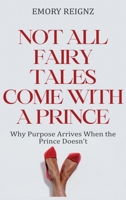 Not All Fairy Tales Come With A Prince: Why Purpose Arrives When The Prince Doesn't B0GG7TNHSQ Book Cover