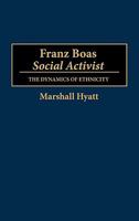 Franz Boas, Social Activist: The Dynamics of Ethnicity (Contributions to the Study of Anthropology) 0313273200 Book Cover