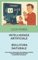 INTELLIGENZA ARTIFICIALE, BOLLITURA NATURALE: Come restare indipendenti dall’intelligenza artificiale. Ironia e consigli pratici per usare l’AI senza farsi manipolare. (Italian Edition) B0GFSBMHR4 Book Cover