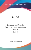 Far Off: Or Africa And America Described, With Anecdotes, Part 2 116464372X Book Cover