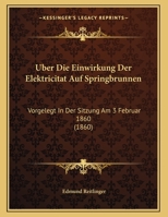 Uber Die Einwirkung Der Elektricitat Auf Springbrunnen: Vorgelegt In Der Sitzung Am 3 Februar 1860 (1860) 1162274336 Book Cover