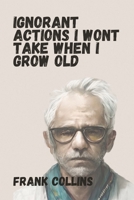 Ignorant Actions I won't Take When I Grow Old B0CR8X9DLD Book Cover