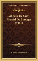 L'abbaye De Saint-martial: Étude Historique Économique Et Archéologique, Précédée De Recherches Nouvelles Sur La Vie Du Saint 1246728133 Book Cover