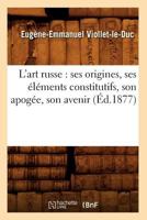 L'Art Russe: Ses Origines, Ses �l�ments Constitutifs, Son Apog�e, Son Avenir (Classic Reprint) B0CJWZR9TT Book Cover