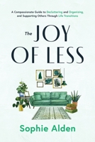 The Joy of Less: A Compassionate Guide to Decluttering and Organizing, and Supporting Others Through Life Transitions 1069477001 Book Cover