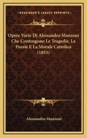 Opere Varie Di Alessandro Manzoni Che Contengono Le Tragedie: Le Poesie E La Morale Cattolica 116022000X Book Cover