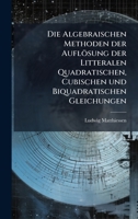 Die Algebraischen Methoden der Auflösung der Litteralen Quadratischen, Cubischen und Biquadratischen Gleichungen (German Edition) 1024750280 Book Cover