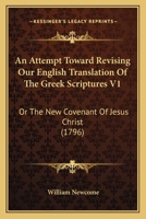 An Attempt Toward Revising Our English Translation Of The Greek Scriptures V1: Or The New Covenant Of Jesus Christ 1165950324 Book Cover