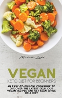 Vegan Keto Diet For Beginners: An Easy-To-Follow Cookbook To Discover The Latest Delicious Vegan Recipes And Get Lean While On A Diet 1801478597 Book Cover
