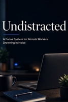 Undistracted: A Focus System for Remote Workers Drowning in Noise B0HFHMRVYM Book Cover