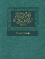 Catalogue of the Cabinet of Coins Belonging to Yale College, Deposited in the College Library. - Primary Source Edition 1287605648 Book Cover