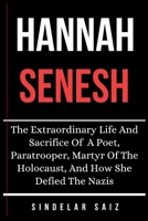 HANNAH SENESH: The Extraordinary Life And Sacrifice Of A Poet, Paratrooper, Martyr Of The Holocaust, And How She Defied The Nazis. B0G5Y1129G Book Cover