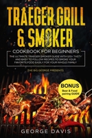 Traeger Grill & Smoker Cookbook for Beginners: The Ultimate Traeger Smoker Guide with 120+ Tasty and Easy to Follow Recipes to Smoke Your Favorite Food Easily for Your Whole Family B08W4QFGXG Book Cover