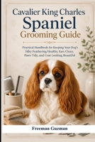 Cavalier King Charles Spaniel Grooming Guide: Practical Handbook for Keeping Your Dog’s Silky Feathering Healthy, Ears Clean, Paws Tidy, and Coat Looking Beautiful B0HFB66B49 Book Cover