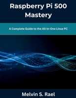 Raspberry Pi 500 Mastery: A Complete Guide to the All-in-One Linux PC B0GNN87PJP Book Cover