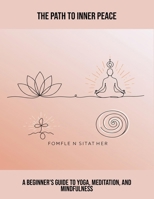 The Path To Inner Peace: A Beginner'S Guide To Yoga, Meditation, And Mindfulness B0FRJP2JYJ Book Cover