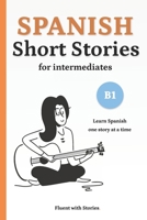 Spanish Short Stories for Intermediates (B1): Learn Spanish Naturally with 8 Easy Narratives and English Translations to Build Vocabulary and Reading Confidence B0FQ45KMZN Book Cover