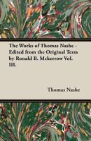 The Works of Thomas Nashe - Edited from the Original Texts by Ronald B. McKerrow Vol. III. 1473310385 Book Cover
