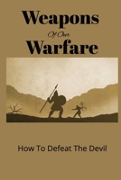 Weapons of our Warfare: How To Defeat The Devil B0CS6PYBTL Book Cover