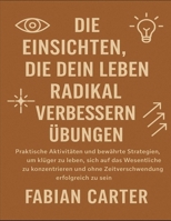 Die Einsichten, die dein Leben radikal verbessern werden – Übungen: Praktische Aktivitäten und bewährte Strategien, um klüger zu leben, sich auf das ... ohne Zeitverschwendung erfolgreich zu sein B0FV9B65P2 Book Cover
